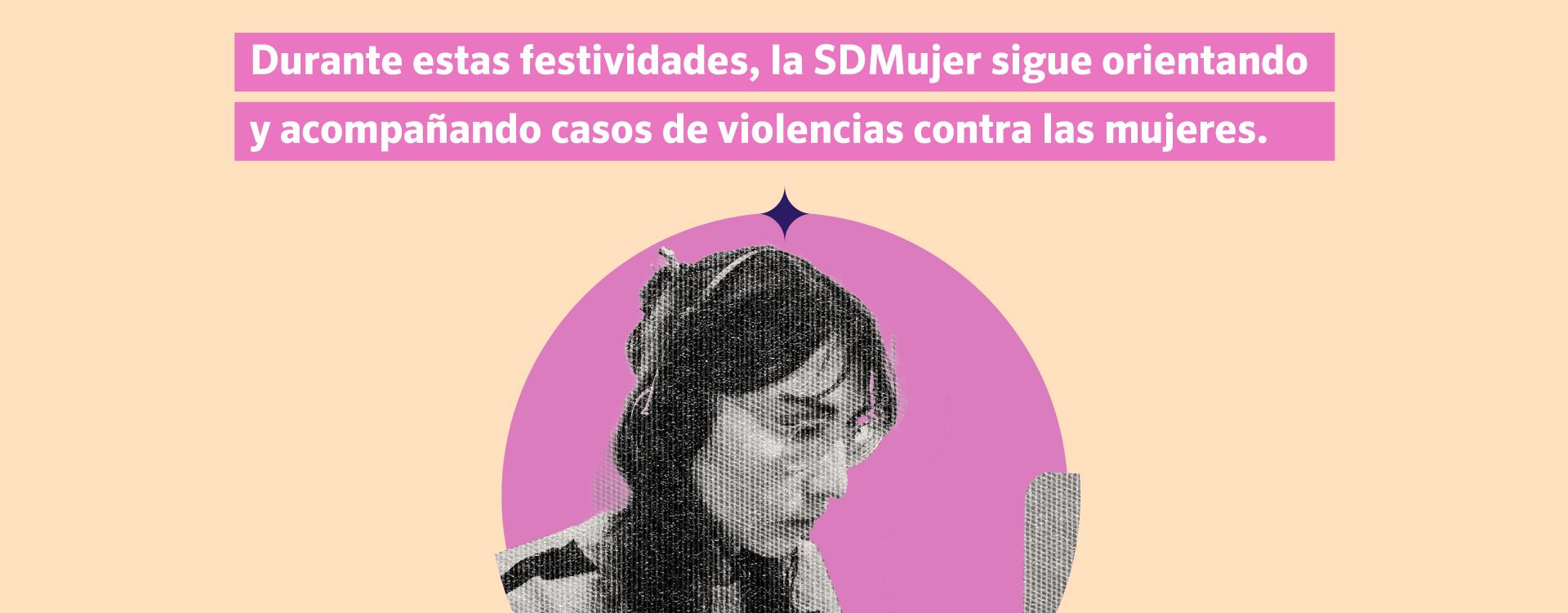 Durante estas festividades, la SDMujer sigue orientando y acompañando casos de violencias contra las mujeres.