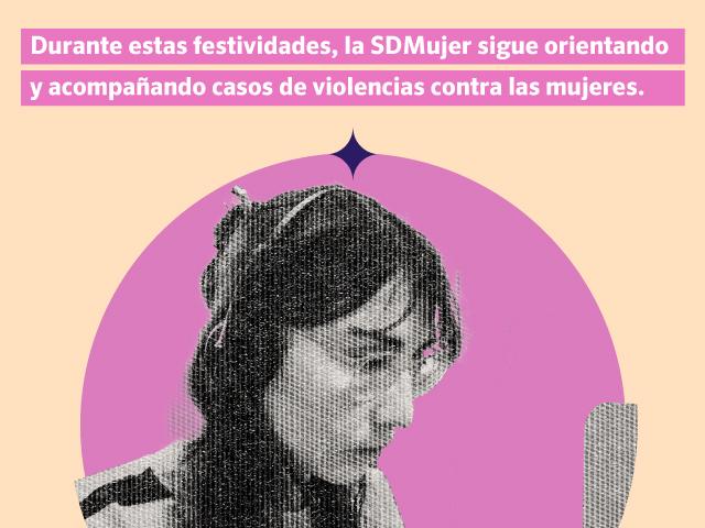 Durante estas festividades, la SDMujer sigue orientando y acompañando casos de violencias contra las mujeres.